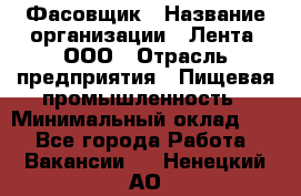 Фасовщик › Название организации ­ Лента, ООО › Отрасль предприятия ­ Пищевая промышленность › Минимальный оклад ­ 1 - Все города Работа » Вакансии   . Ненецкий АО